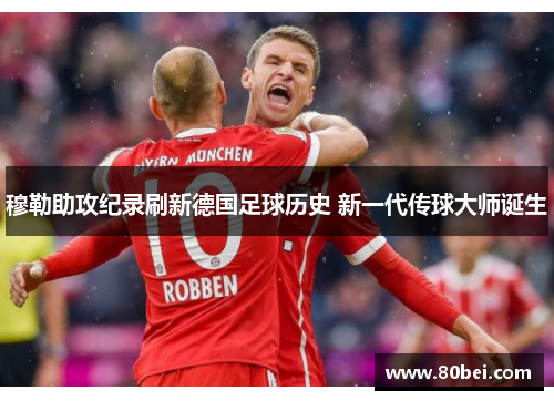 穆勒助攻纪录刷新德国足球历史 新一代传球大师诞生