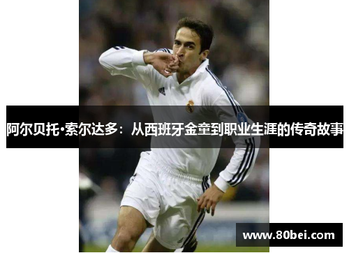 阿尔贝托·索尔达多：从西班牙金童到职业生涯的传奇故事