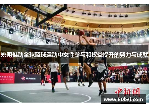 姚明推动全球篮球运动中女性参与和权益提升的努力与成就