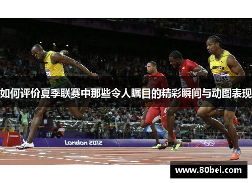 如何评价夏季联赛中那些令人瞩目的精彩瞬间与动图表现