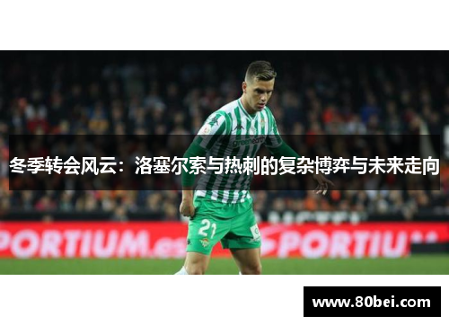 冬季转会风云：洛塞尔索与热刺的复杂博弈与未来走向