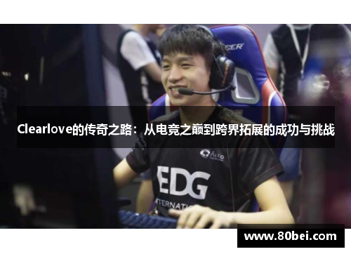 Clearlove的传奇之路：从电竞之巅到跨界拓展的成功与挑战