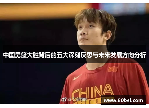 中国男篮大胜背后的五大深刻反思与未来发展方向分析