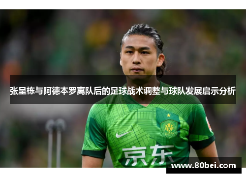 张呈栋与阿德本罗离队后的足球战术调整与球队发展启示分析