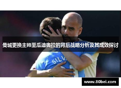 曼城更换主帅至瓜迪奥拉的背后战略分析及其成效探讨