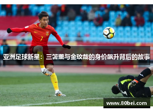 亚洲足球新星：三笘薰与金玟哉的身价飙升背后的故事