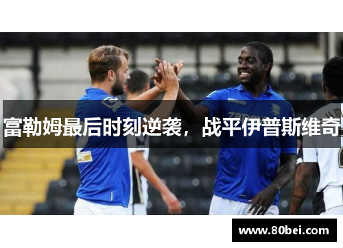 富勒姆最后时刻逆袭，战平伊普斯维奇