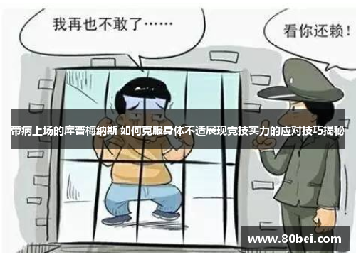 带病上场的库普梅纳斯 如何克服身体不适展现竞技实力的应对技巧揭秘