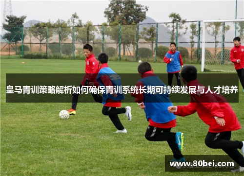 皇马青训策略解析如何确保青训系统长期可持续发展与人才培养