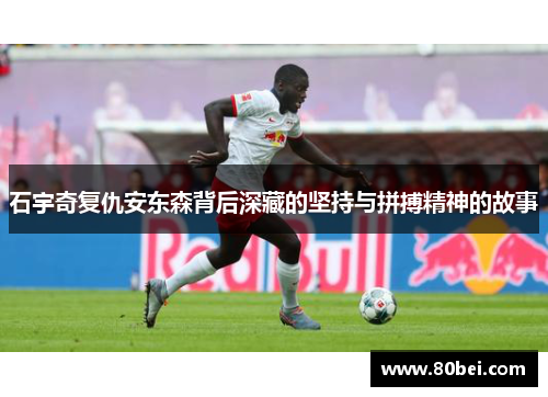 石宇奇复仇安东森背后深藏的坚持与拼搏精神的故事