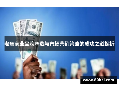 老詹商业品牌塑造与市场营销策略的成功之道探析