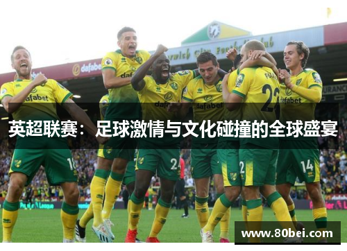英超联赛：足球激情与文化碰撞的全球盛宴