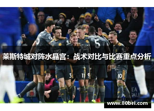 莱斯特城对阵水晶宫:战术对比与比赛重点分析