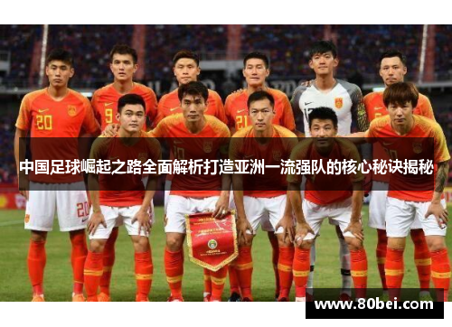 中国足球崛起之路全面解析打造亚洲一流强队的核心秘诀揭秘