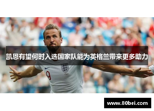 凯恩有望何时入选国家队能为英格兰带来更多助力