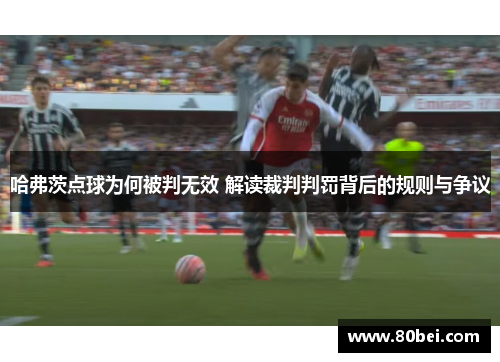 哈弗茨点球为何被判无效 解读裁判判罚背后的规则与争议 哈弗茨点球为何被判无效 解读裁判判罚背后的规则与争议