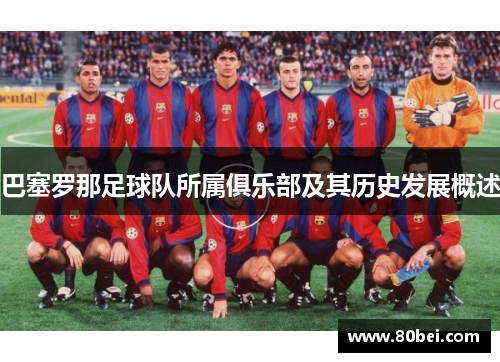 巴塞罗那足球队所属俱乐部及其历史发展概述